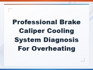 Brake Caliper Overheating Diagnosis: Professional Cooling System Warning Signs