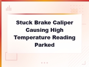 Fixing a Stuck Brake Caliper That Causes Overheating When Parked