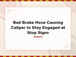 Bad Brake Hose Causing Caliper to Stay Engaged at Stop Signs
