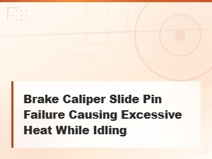 Brake Caliper Slide Pin Failure Causing Excessive Heat While Idling