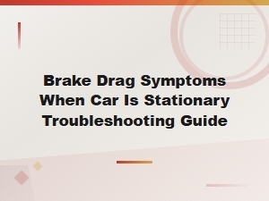 Brake Drag Symptoms When Car Is Stationary Troubleshooting Guide